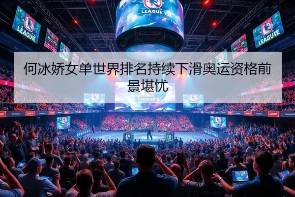 何冰娇女单世界排名持续下滑奥运资格前景堪忧