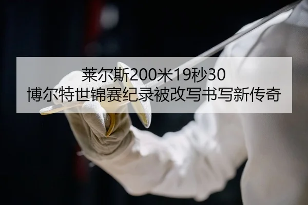莱尔斯200米19秒30 博尔特世锦赛纪录被改写书写新传奇